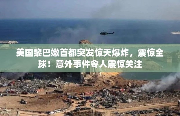 美国黎巴嫩首都突发惊天爆炸,震惊全球!意外事件令人震惊关注