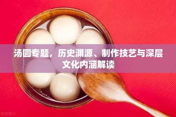 汤圆专题,历史渊源、制作技艺与深层文化内涵解读