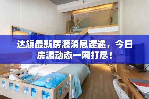 达旗最新房源消息速递,今日房源动态一网打尽!