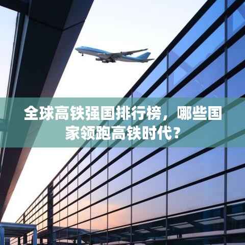 全球高铁强国排行榜,哪些国家领跑高铁时代?