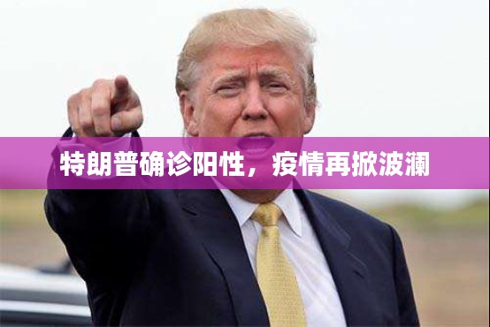 特朗普确诊阳性，疫情再掀波澜