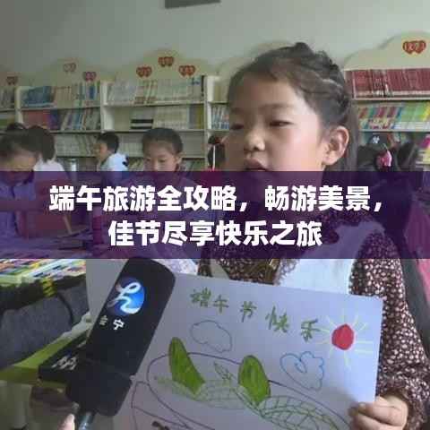 端午旅游全攻略，畅游美景，佳节尽享快乐之旅