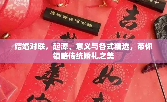 结婚对联,起源、意义与各式精选,带你领略传统婚礼之美
