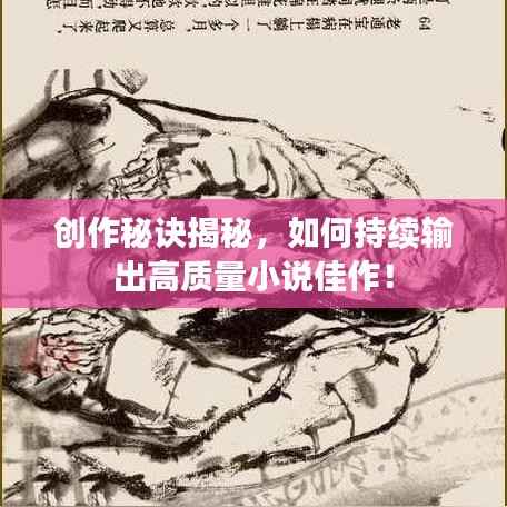 创作秘诀揭秘,如何持续输出高质量小说佳作!