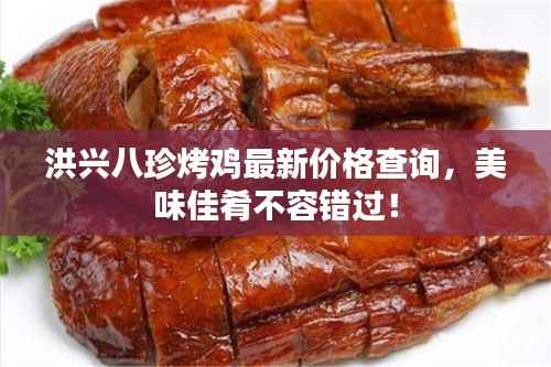 洪兴八珍烤鸡最新价格查询,美味佳肴不容错过!