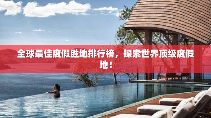 全球最佳度假胜地排行榜,探索世界顶级度假地!
