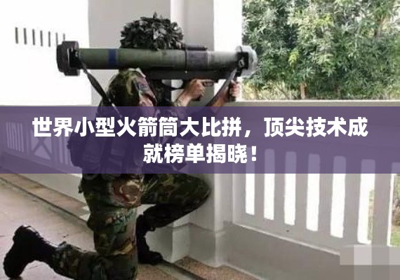 世界小型火箭筒大比拼，顶尖技术成就榜单揭晓！