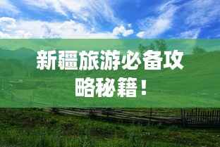 新疆旅游必备攻略秘籍!