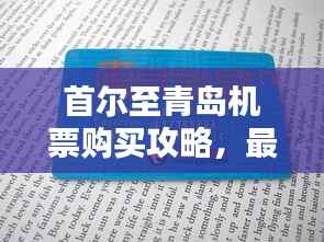 首尔至青岛机票购买攻略,最新指南
