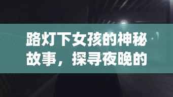 路灯下女孩的神秘故事，探寻夜晚的秘密！