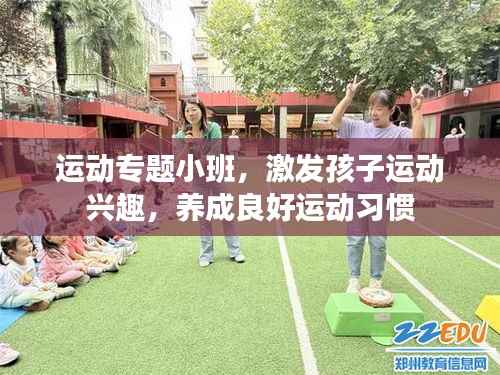 运动专题小班,激发孩子运动兴趣,养成良好运动习惯