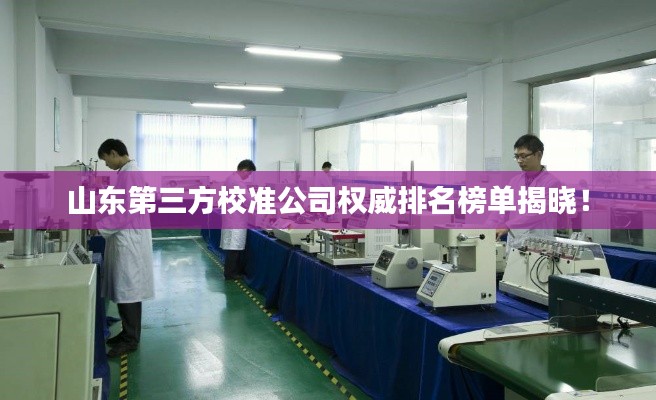 山东第三方校准公司权威排名榜单揭晓!