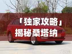 「独家攻略」揭秘桑塔纳旅行最佳路线，畅游美景不留遗憾！