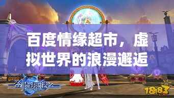 百度情缘超市,虚拟世界的浪漫邂逅之旅