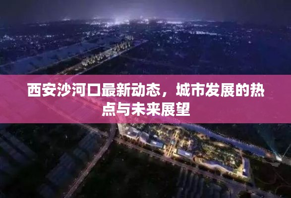 西安沙河口最新动态,城市发展的热点与未来展望