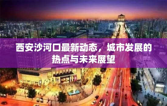 西安沙河口最新动态,城市发展的热点与未来展望