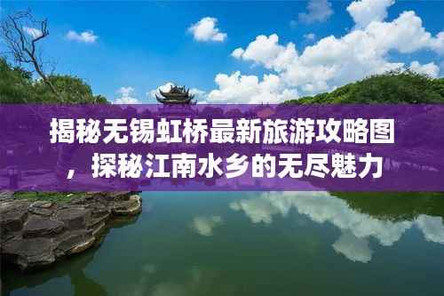 揭秘无锡虹桥最新旅游攻略图,探秘江南水乡的无尽魅力