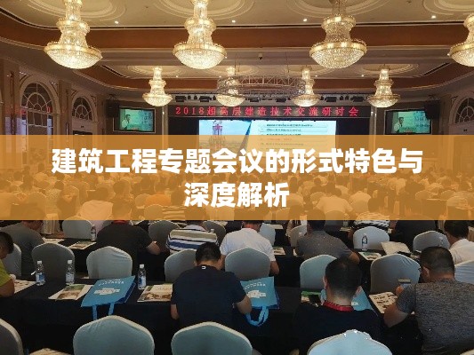 建筑工程专题会议的形式特色与深度解析