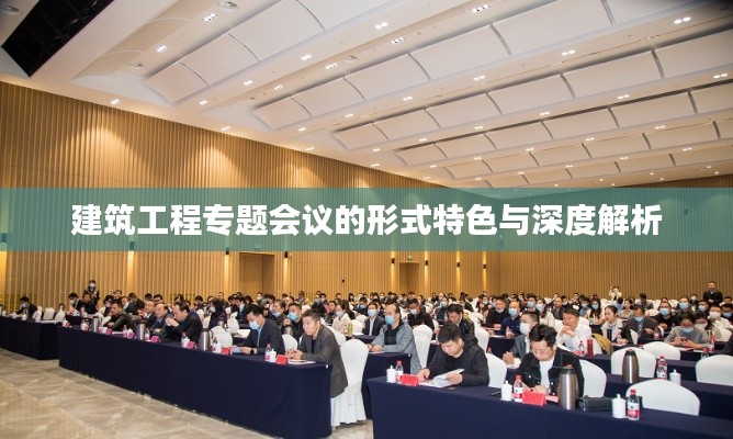 建筑工程专题会议的形式特色与深度解析