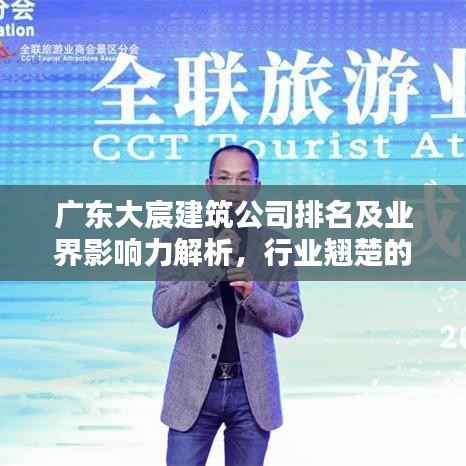广东大宸建筑公司排名及业界影响力解析，行业翘楚的地位与影响力揭秘