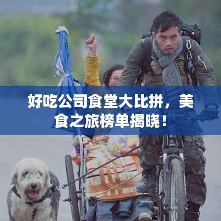 好吃公司食堂大比拼,美食之旅榜单揭晓!