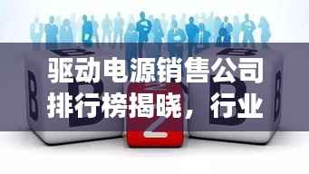 驱动电源销售公司排行榜揭晓,行业领军者的成功秘诀大揭秘