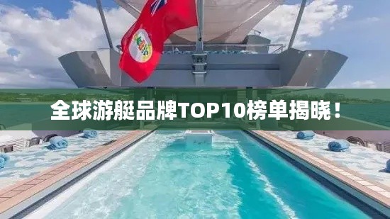 全球游艇品牌TOP10榜单揭晓！