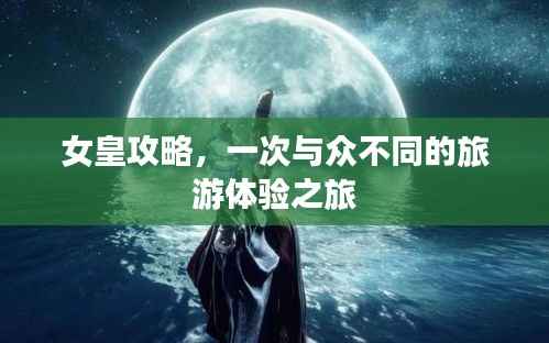 女皇攻略,一次与众不同的旅游体验之旅
