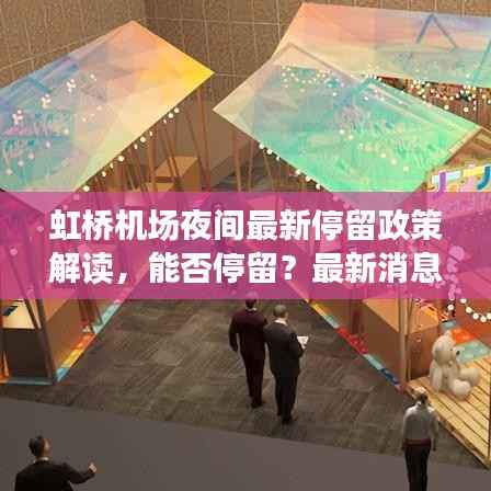 虹桥机场夜间最新停留政策解读,能否停留?最新消息告诉你!