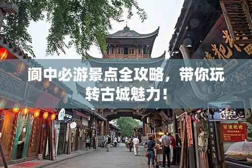 阆中必游景点全攻略,带你玩转古城魅力!