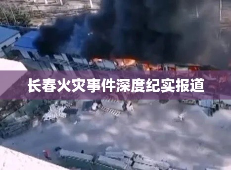 长春火灾事件深度纪实报道
