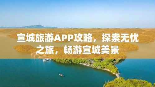宣城旅游APP攻略,探索无忧之旅,畅游宣城美景