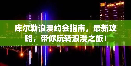 库尔勒浪漫约会指南,最新攻略,带你玩转浪漫之旅!
