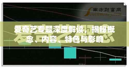 爱奇艺专题深度解读,揭秘概念、内容、特色与影响