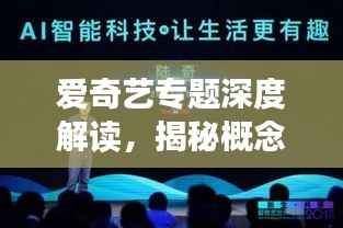 爱奇艺专题深度解读,揭秘概念、内容、特色与影响