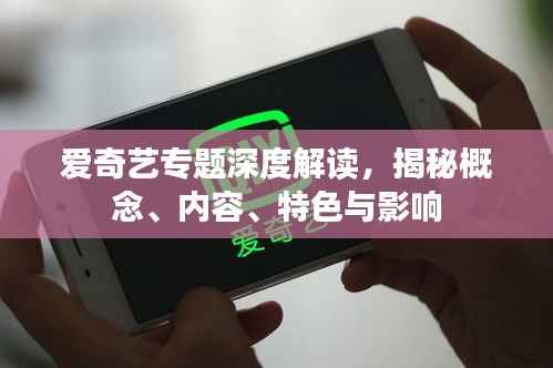 爱奇艺专题深度解读,揭秘概念、内容、特色与影响