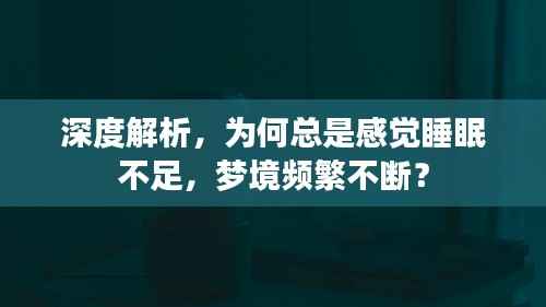 深度解析，为何总是感觉睡眠不足，梦境频繁不断？