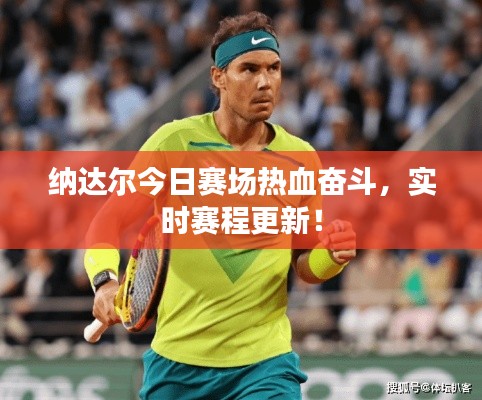 纳达尔今日赛场热血奋斗,实时赛程更新!