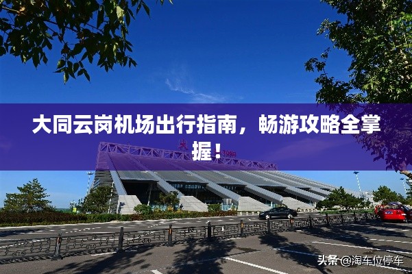 大同云岗机场出行指南,畅游攻略全掌握!