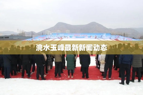 洮水玉峰最新新闻动态