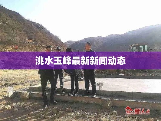洮水玉峰最新新闻动态