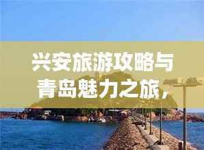 兴安旅游攻略与青岛魅力之旅,必体验的美景与风情