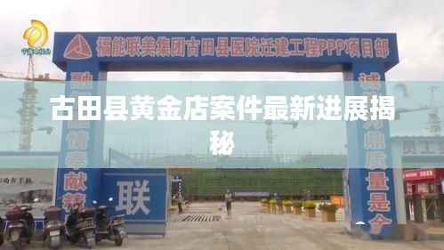 古田县黄金店案件最新进展揭秘