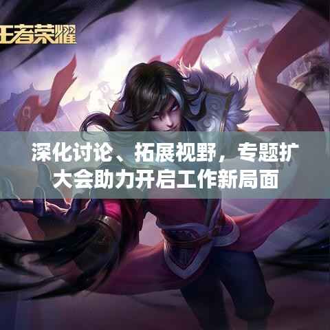 深化讨论、拓展视野,专题扩大会助力开启工作新局面