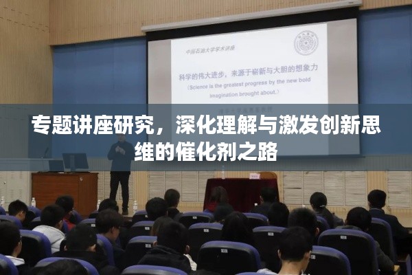 专题讲座研究,深化理解与激发创新思维的催化剂之路