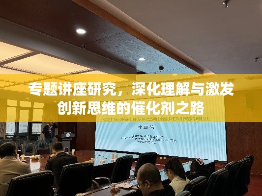 专题讲座研究,深化理解与激发创新思维的催化剂之路
