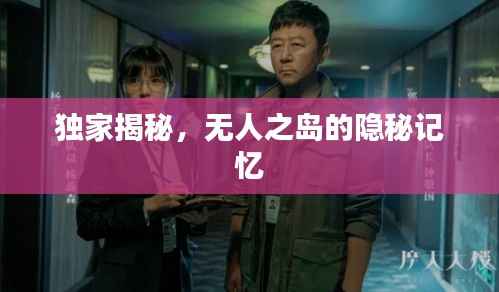 独家揭秘,无人之岛的隐秘记忆