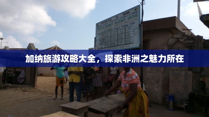 加纳旅游攻略大全,探索非洲之魅力所在