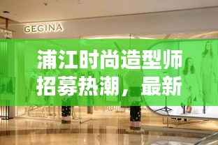 浦江时尚造型师招募热潮,最新招聘动态一网打尽!