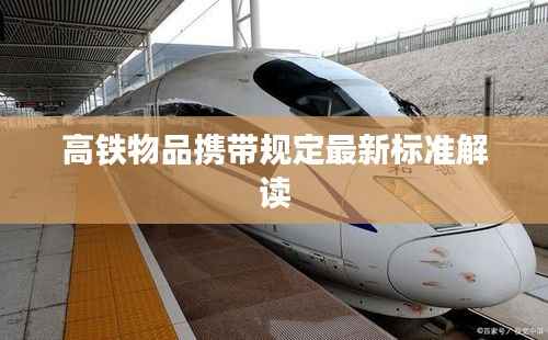 高铁物品携带规定最新标准解读